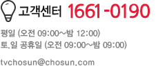 고객센터 1661-0190, 평일 오전09:00 ~ 밤12:00, 토/일 공휴일 오전09:00~밤09:00, 이메일 tvchosun@chosun.com